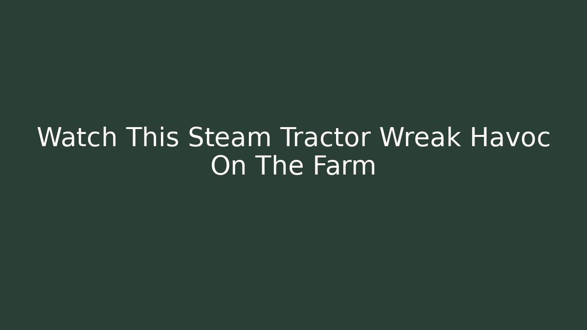 Watch This Steam Tractor Wreak Havoc On The Farm