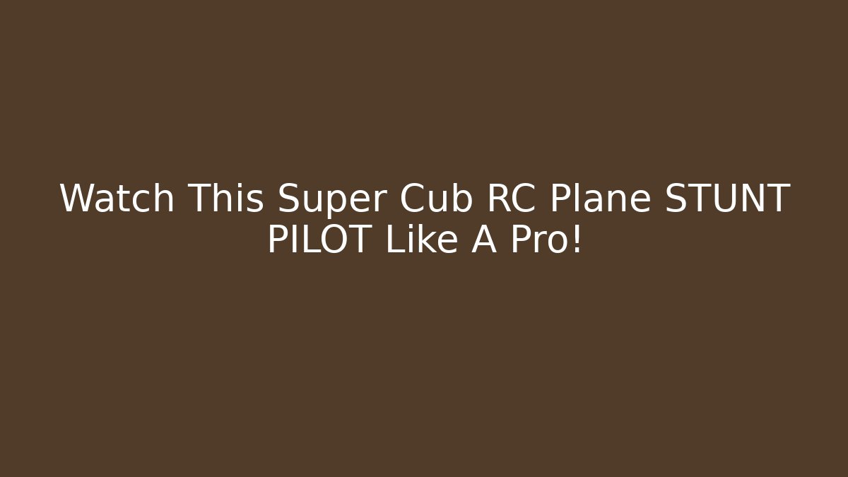 Watch This Super Cub RC Plane STUNT PILOT Like A Pro!
