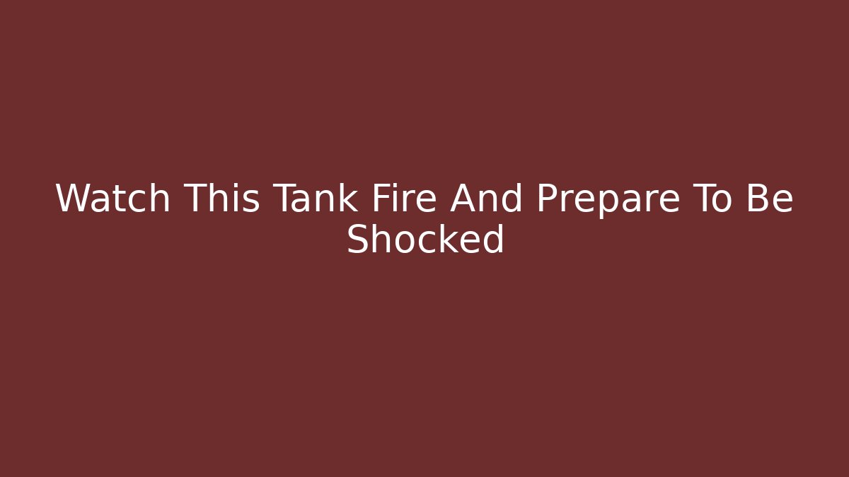 Watch This Tank Fire And Prepare To Be Shocked