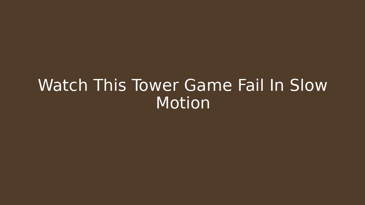 Watch This Tower Game Fail In Slow Motion