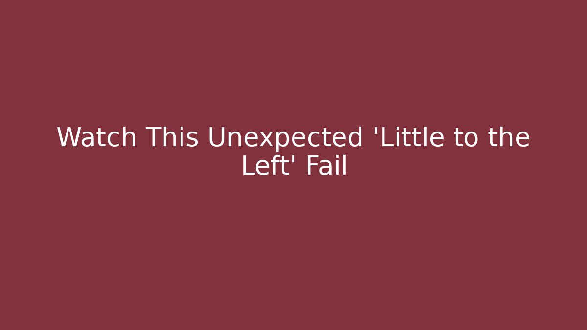Watch This Unexpected 'Little to the Left' Fail