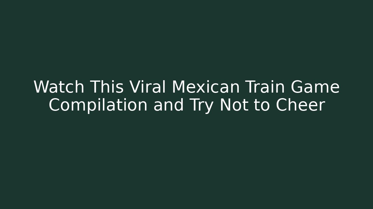 Watch This Viral Mexican Train Game Compilation and Try Not to Cheer