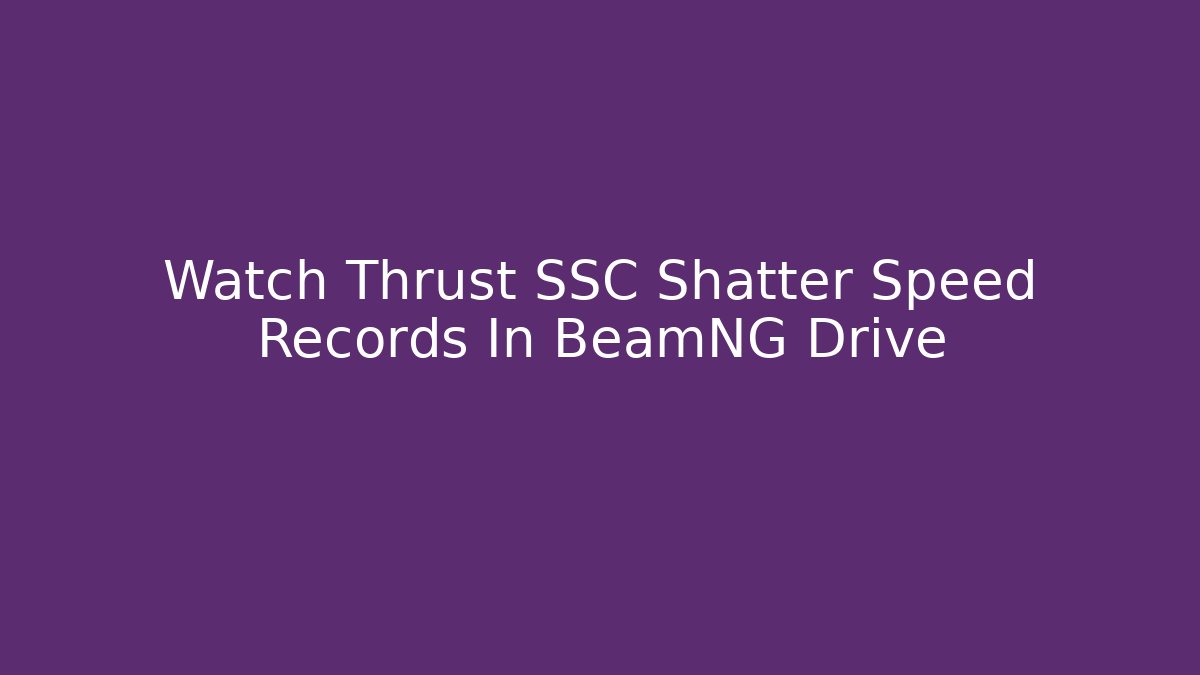 Watch Thrust SSC Shatter Speed Records In BeamNG Drive