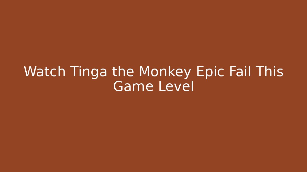 Watch Tinga the Monkey Epic Fail This Game Level