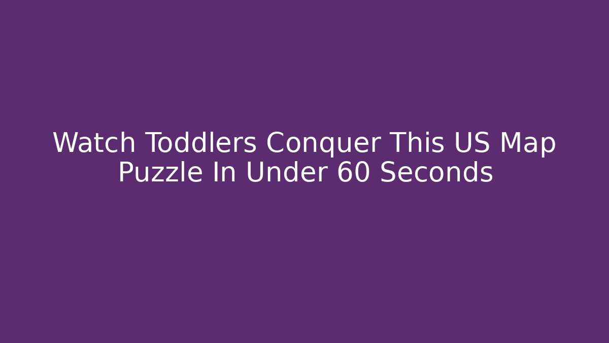 Watch Toddlers Conquer This US Map Puzzle In Under 60 Seconds - Felix Cat Insurance