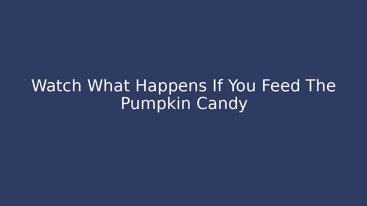 Watch What Happens If You Feed The Pumpkin Candy