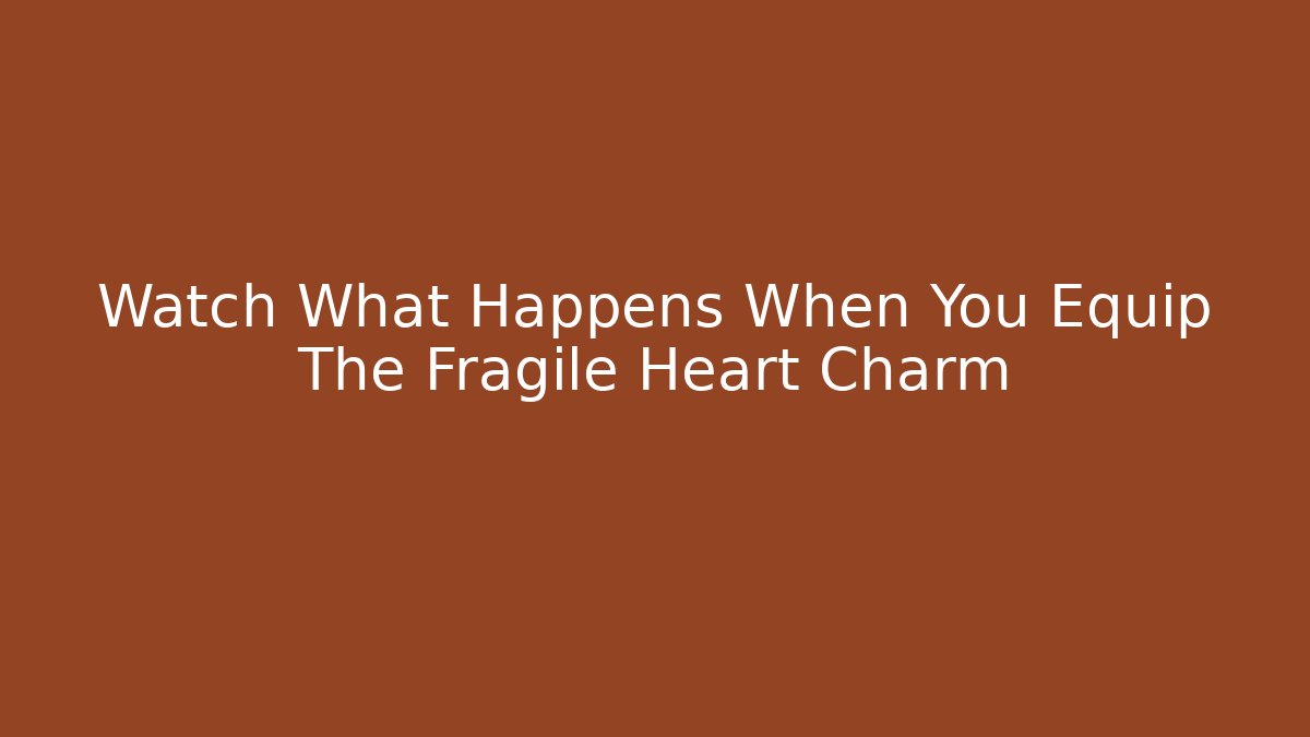 Watch What Happens When You Equip The Fragile Heart Charm