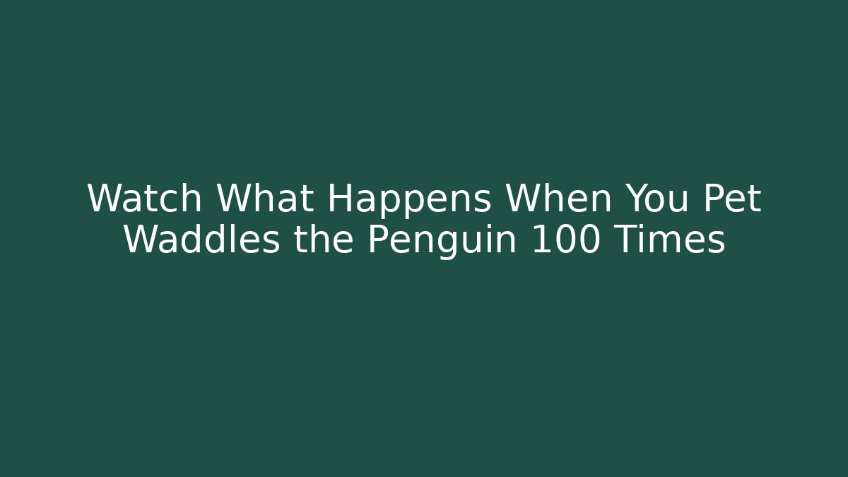 Watch What Happens When You Pet Waddles the Penguin 100 Times