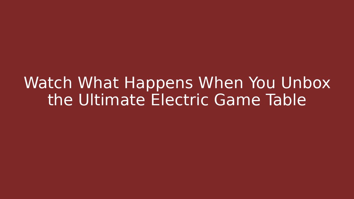 Watch What Happens When You Unbox the Ultimate Electric Game Table