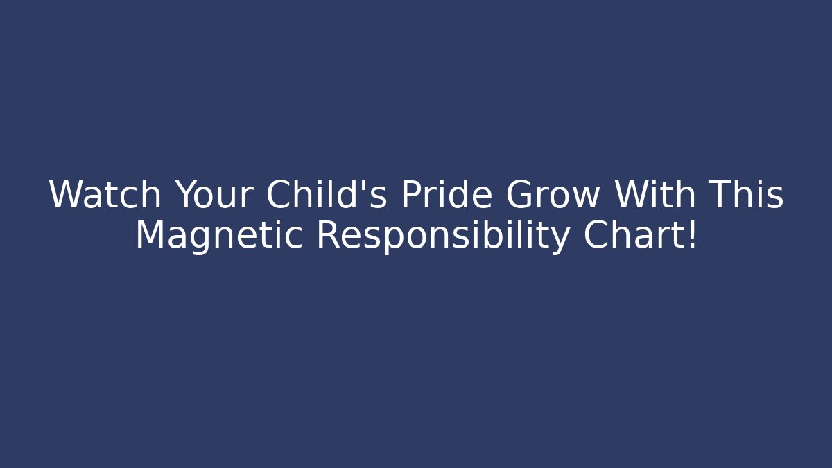 Watch Your Child's Pride Grow With This Magnetic Responsibility Chart!