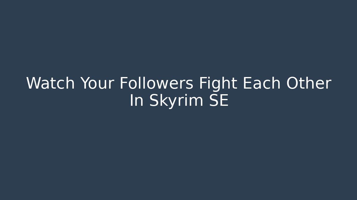 Watch Your Followers Fight Each Other In Skyrim SE