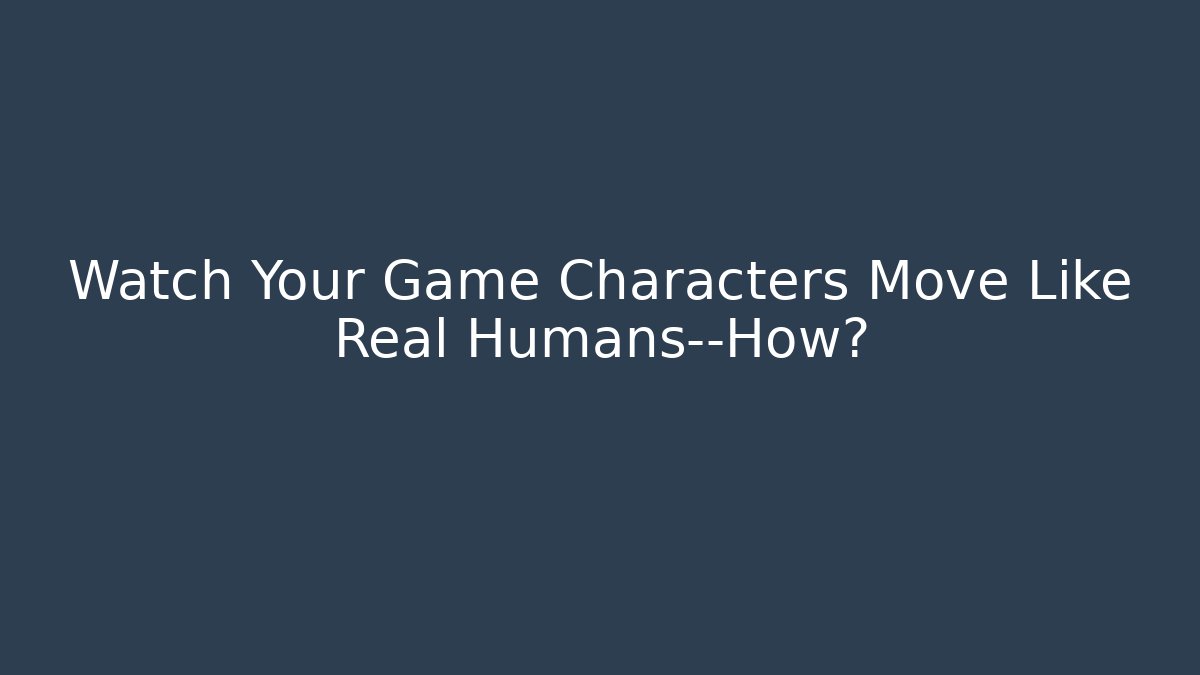 Watch Your Game Characters Move Like Real Humans—How?