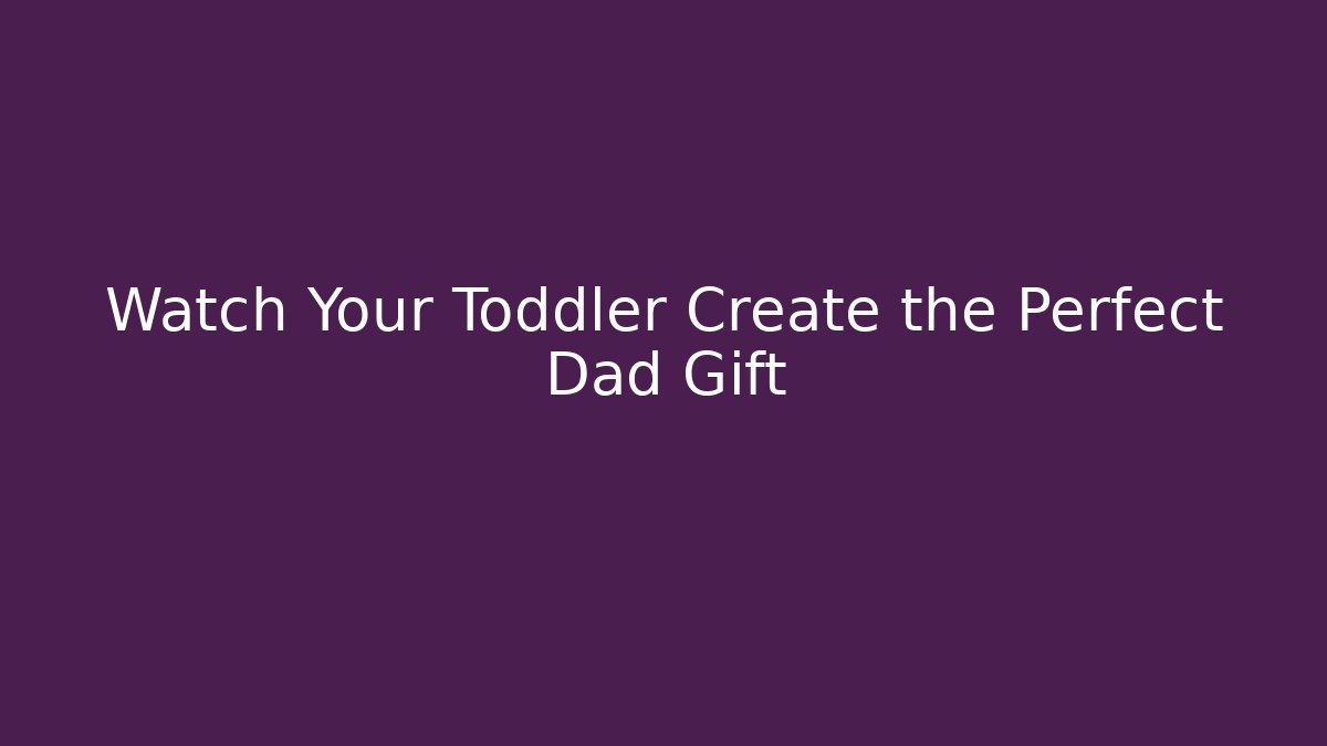 Watch Your Toddler Create the Perfect Dad Gift - Felix Cat Insurance
