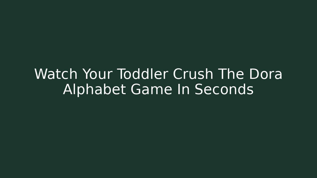 Watch Your Toddler Crush The Dora Alphabet Game In Seconds