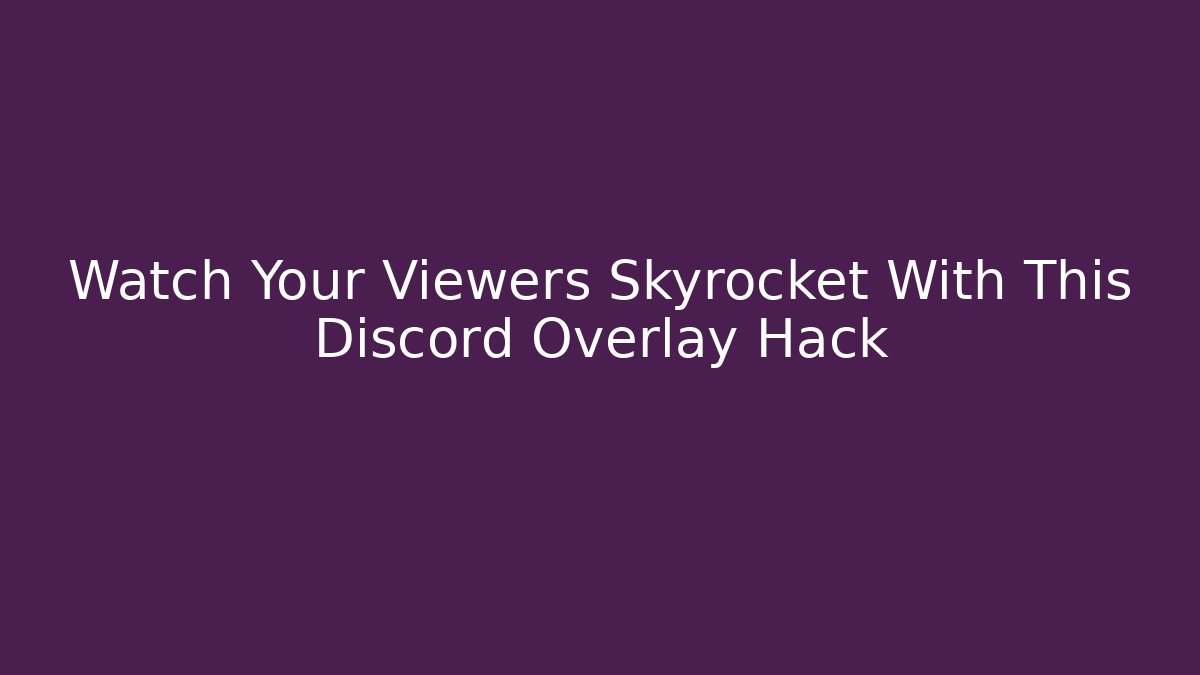 Watch Your Viewers Skyrocket With This Discord Overlay Hack