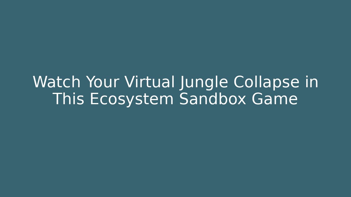 Watch Your Virtual Jungle Collapse in This Ecosystem Sandbox Game
