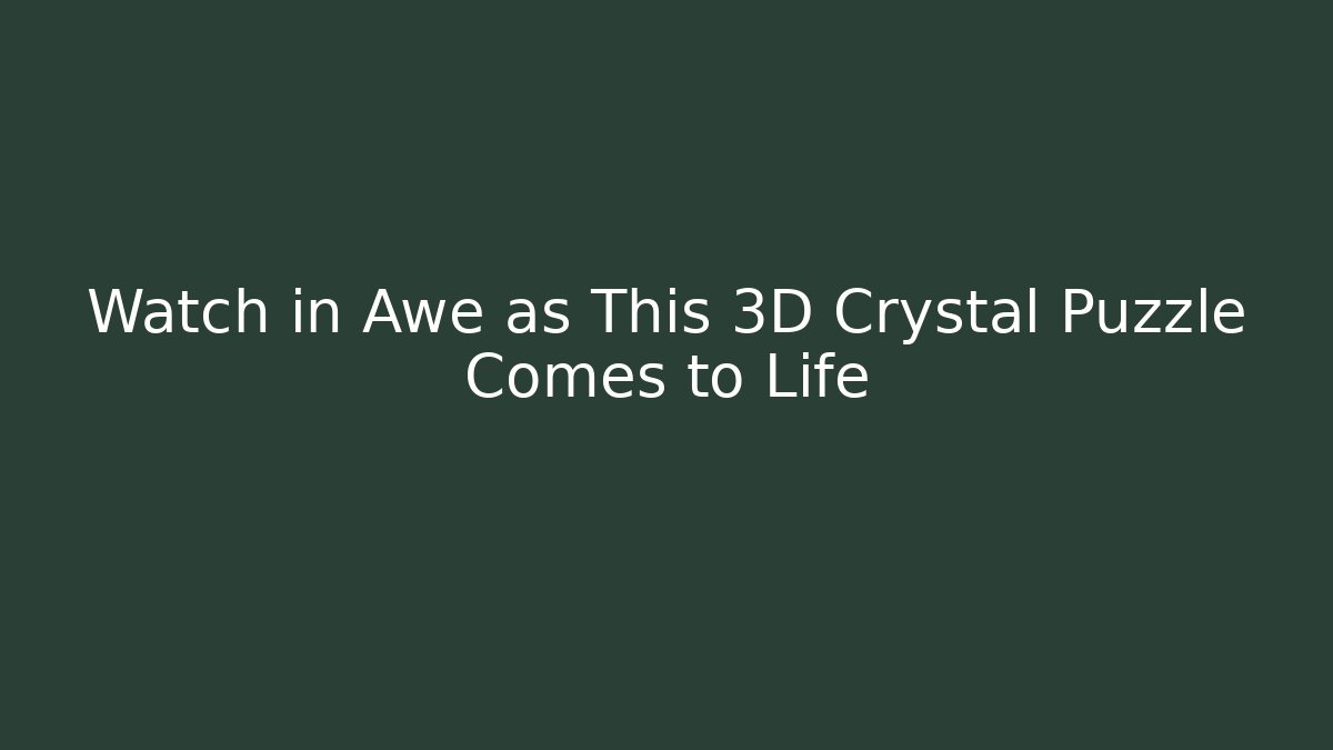 Watch in Awe as This 3D Crystal Puzzle Comes to Life