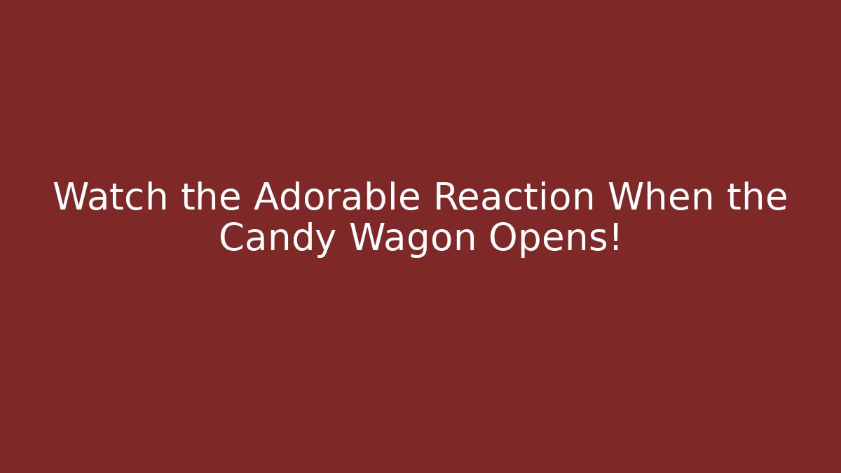 Watch the Adorable Reaction When the Candy Wagon Opens!