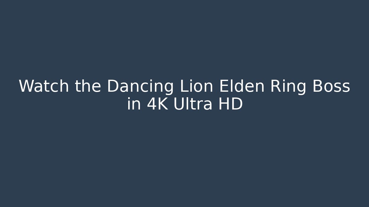 Watch the Dancing Lion Elden Ring Boss in 4K Ultra HD