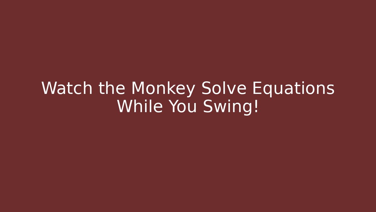 Watch the Monkey Solve Equations While You Swing!