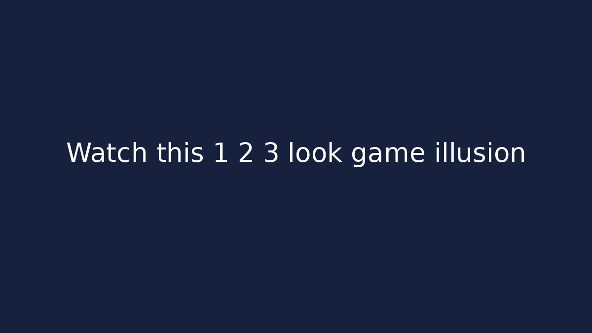 Watch this 1 2 3 look game illusion