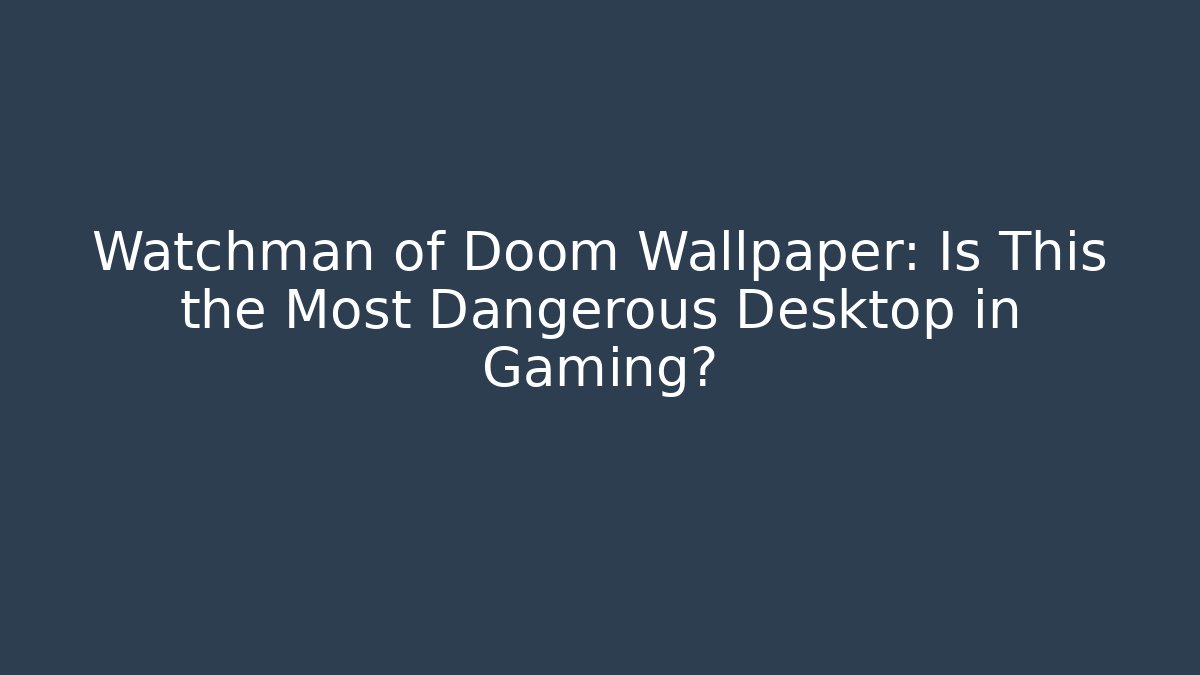 Watchman of Doom Wallpaper: Is This the Most Dangerous Desktop in Gaming?