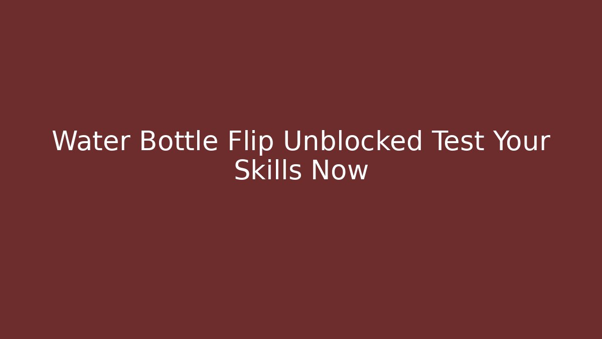 Water Bottle Flip Unblocked Test Your Skills Now