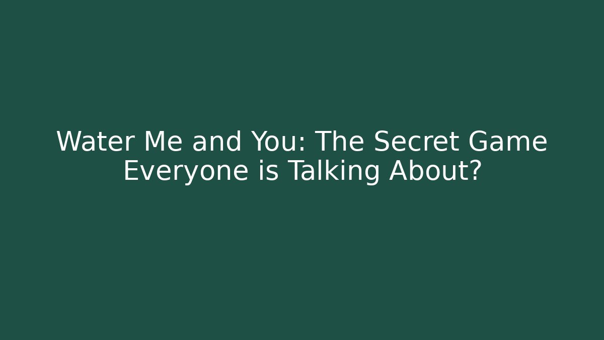 Water Me and You: The Secret Game Everyone is Talking About?