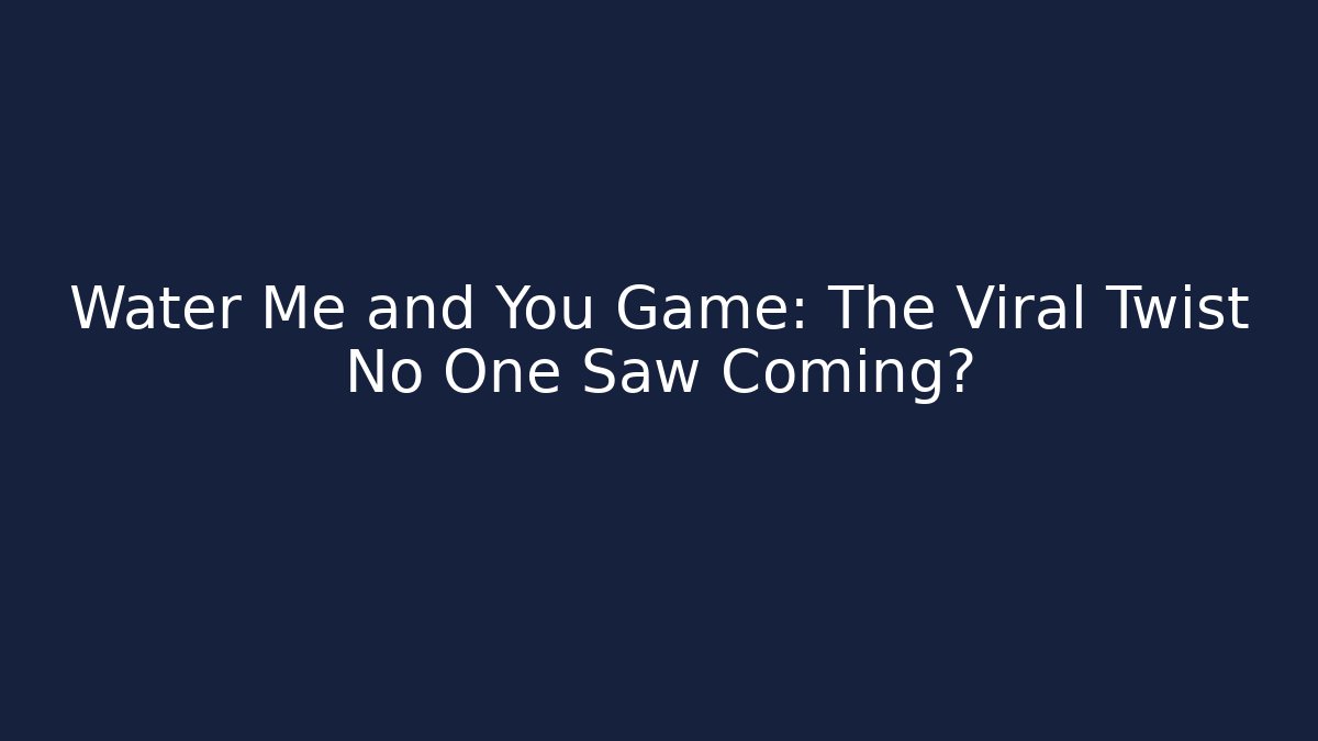 Water Me and You Game: The Viral Twist No One Saw Coming?