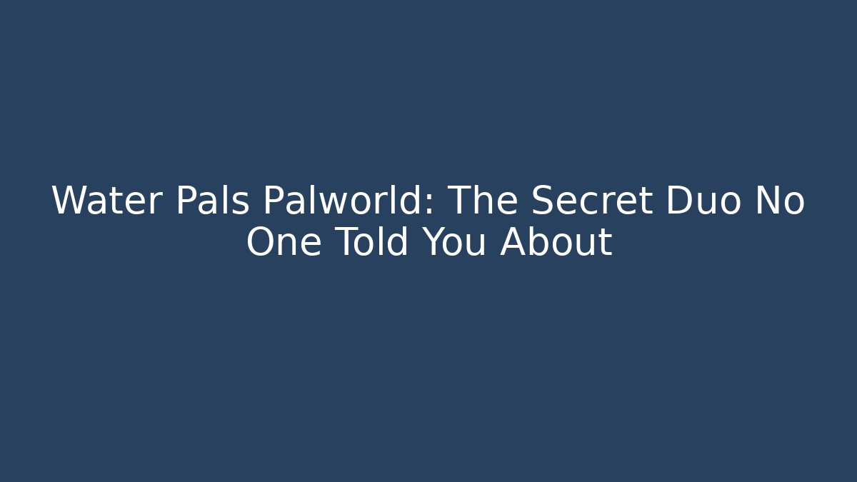 Water Pals Palworld: The Secret Duo No One Told You About