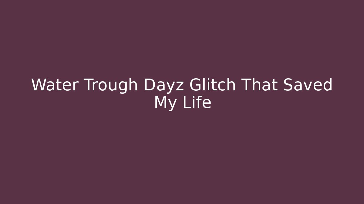 Water Trough Dayz Glitch That Saved My Life