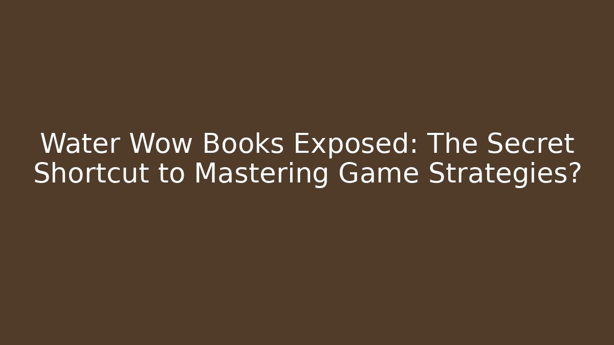 Water Wow Books Exposed: The Secret Shortcut to Mastering Game Strategies?