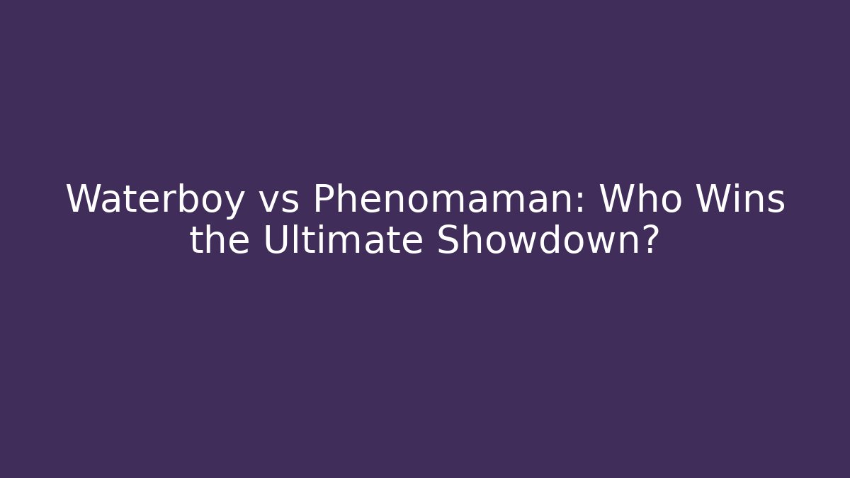 Waterboy vs Phenomaman: Who Wins the Ultimate Showdown?
