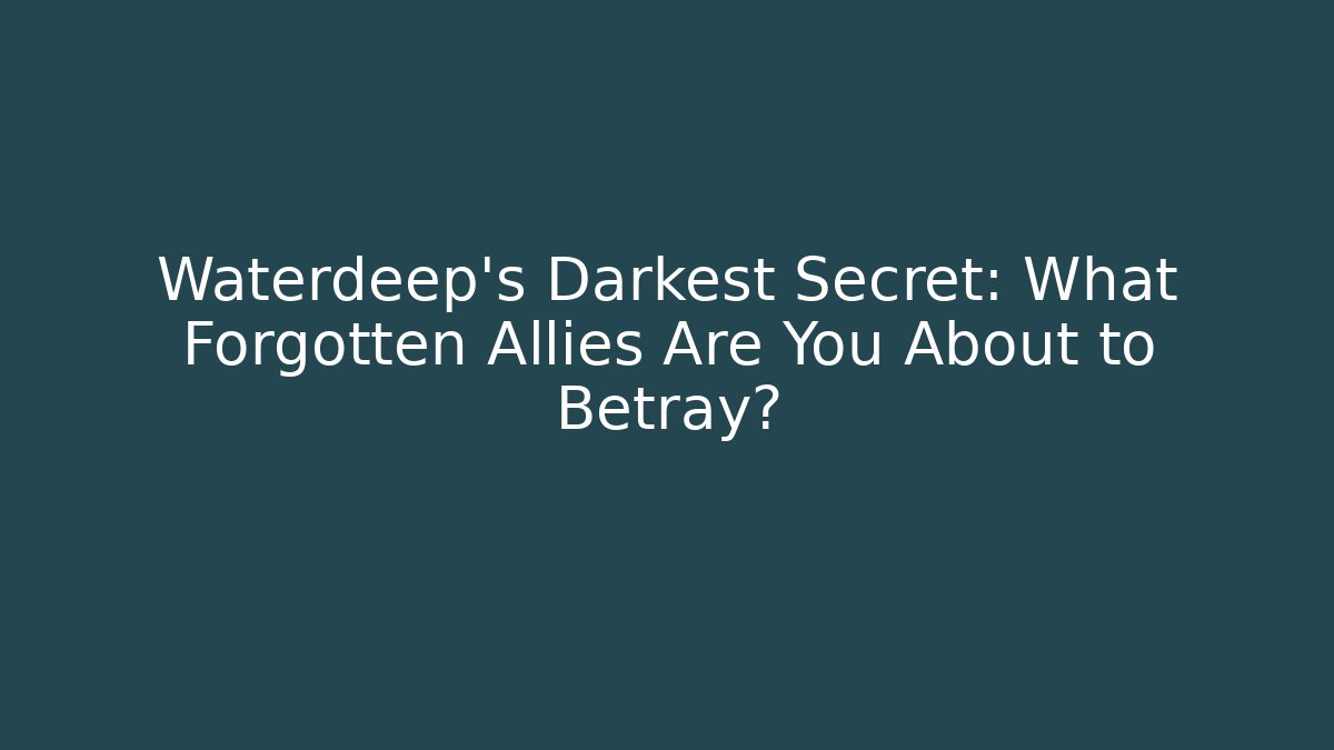 Waterdeep's Darkest Secret: What Forgotten Allies Are You About to Betray?