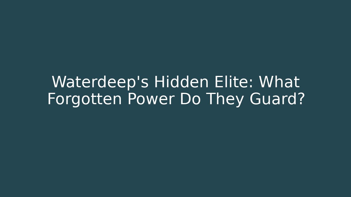 Waterdeep's Hidden Elite: What Forgotten Power Do They Guard?