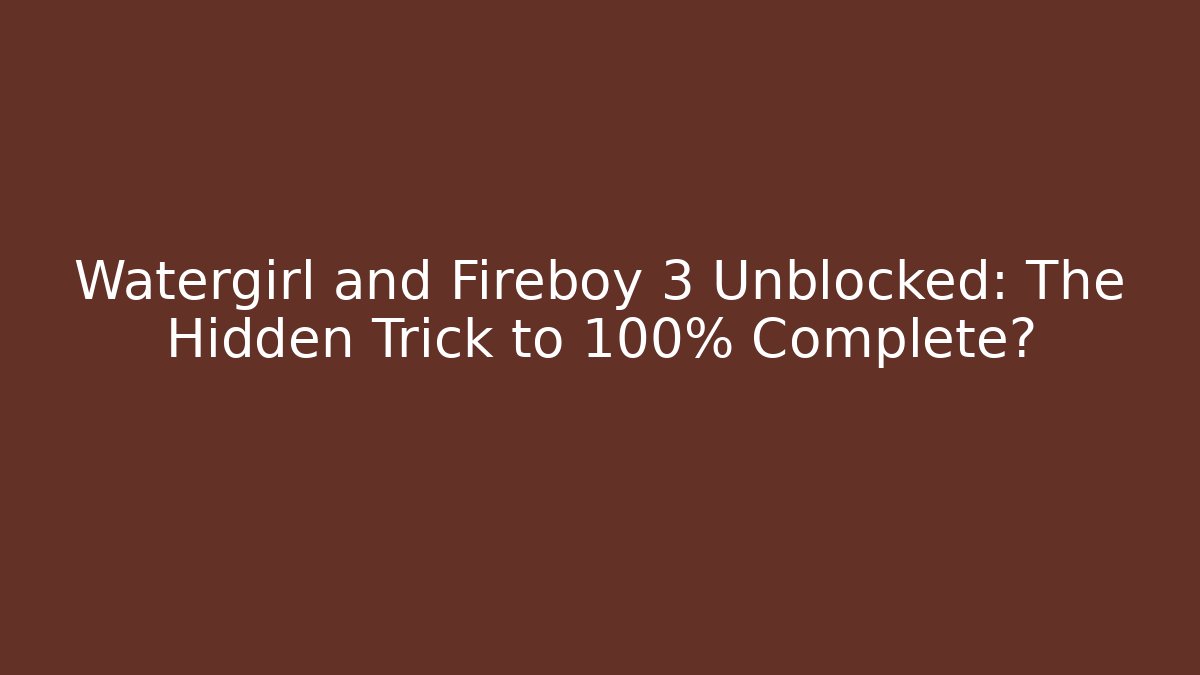 Watergirl and Fireboy 3 Unblocked: The Hidden Trick to 100% Complete?