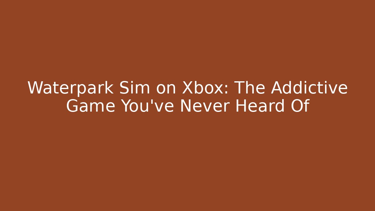 Waterpark Sim on Xbox: The Addictive Game You’ve Never Heard Of