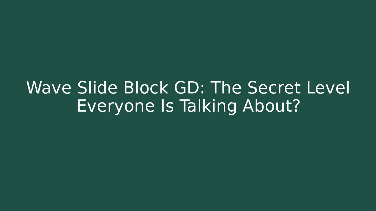 Wave Slide Block GD: The Secret Level Everyone Is Talking About?