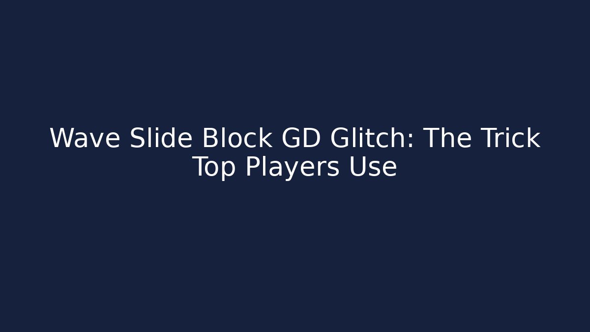 Wave Slide Block GD Glitch: The Trick Top Players Use