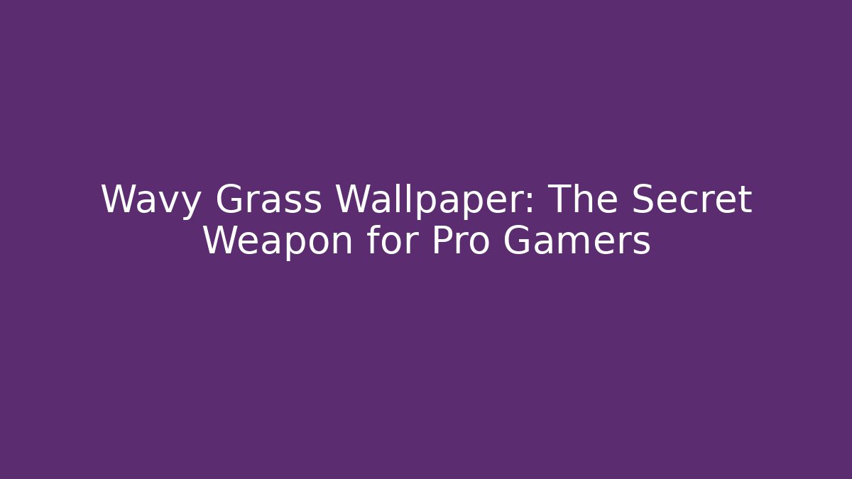 Wavy Grass Wallpaper: The Secret Weapon for Pro Gamers