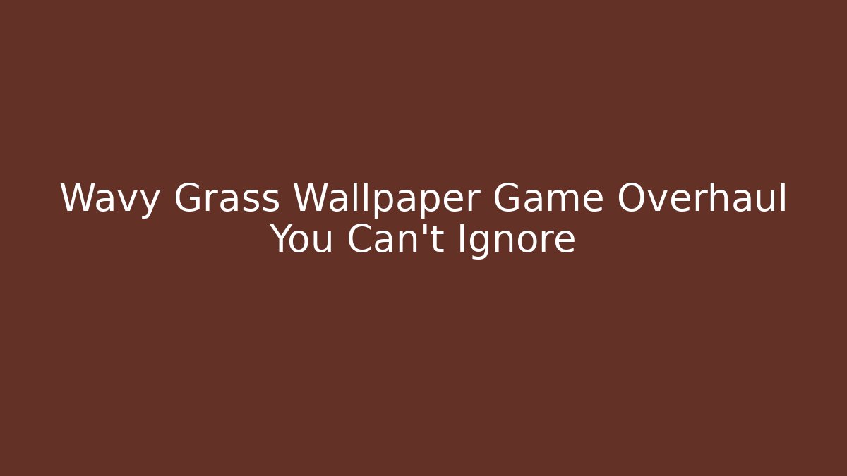 Wavy Grass Wallpaper Game Overhaul You Can't Ignore