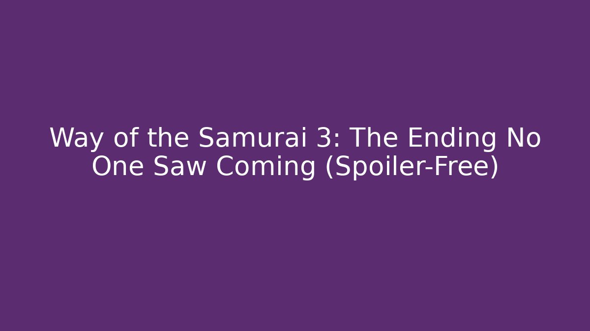 Way of the Samurai 3: The Ending No One Saw Coming (Spoiler-Free)