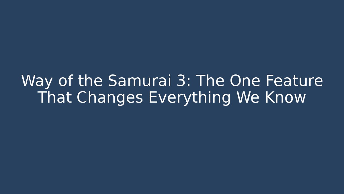 Way of the Samurai 3: The One Feature That Changes Everything We Know