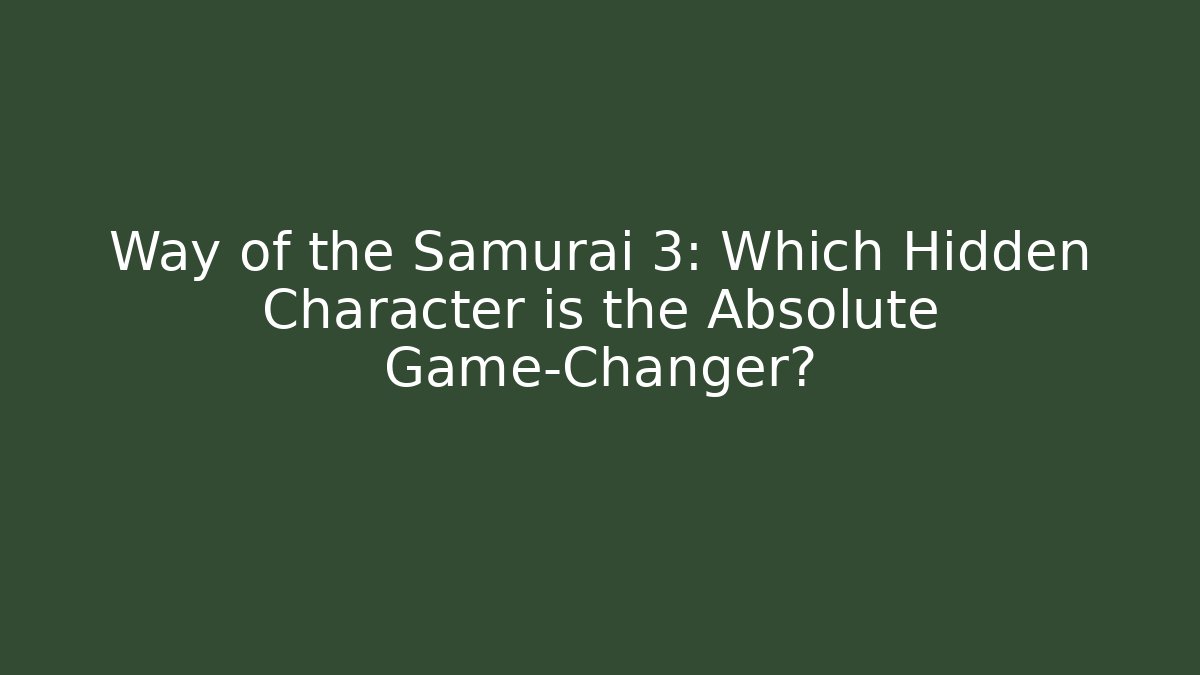 Way of the Samurai 3: Which Hidden Character is the Absolute Game-Changer?