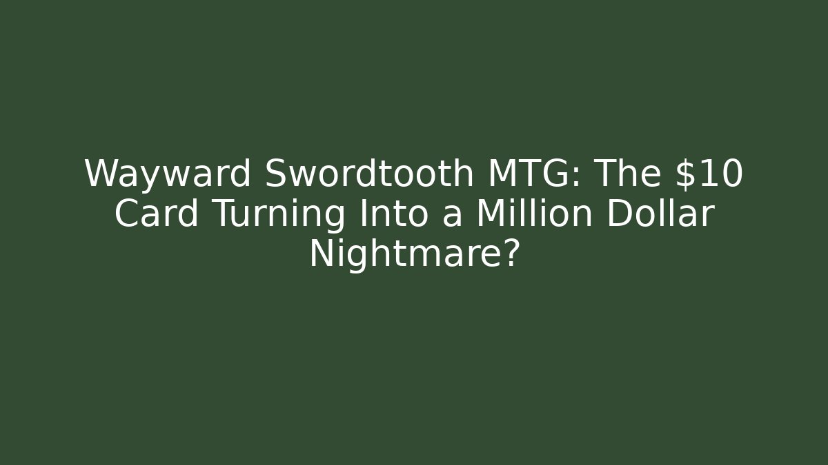 Wayward Swordtooth MTG: The $10 Card Turning Into a Million Dollar Nightmare?