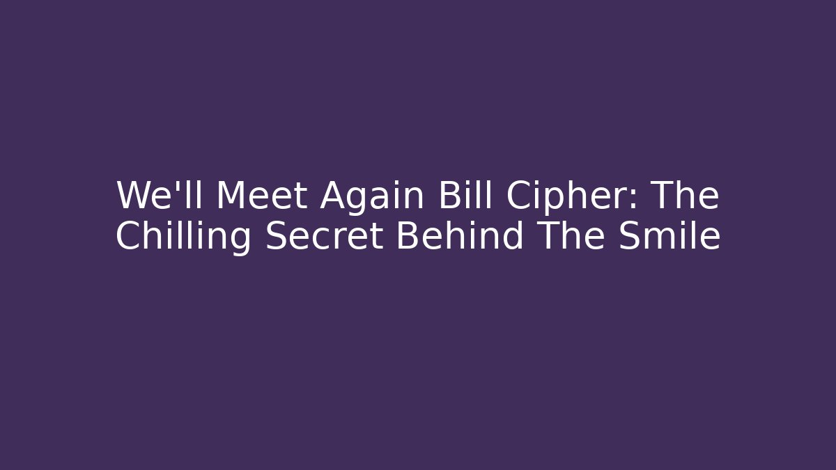 We'll Meet Again Bill Cipher: The Chilling Secret Behind The Smile