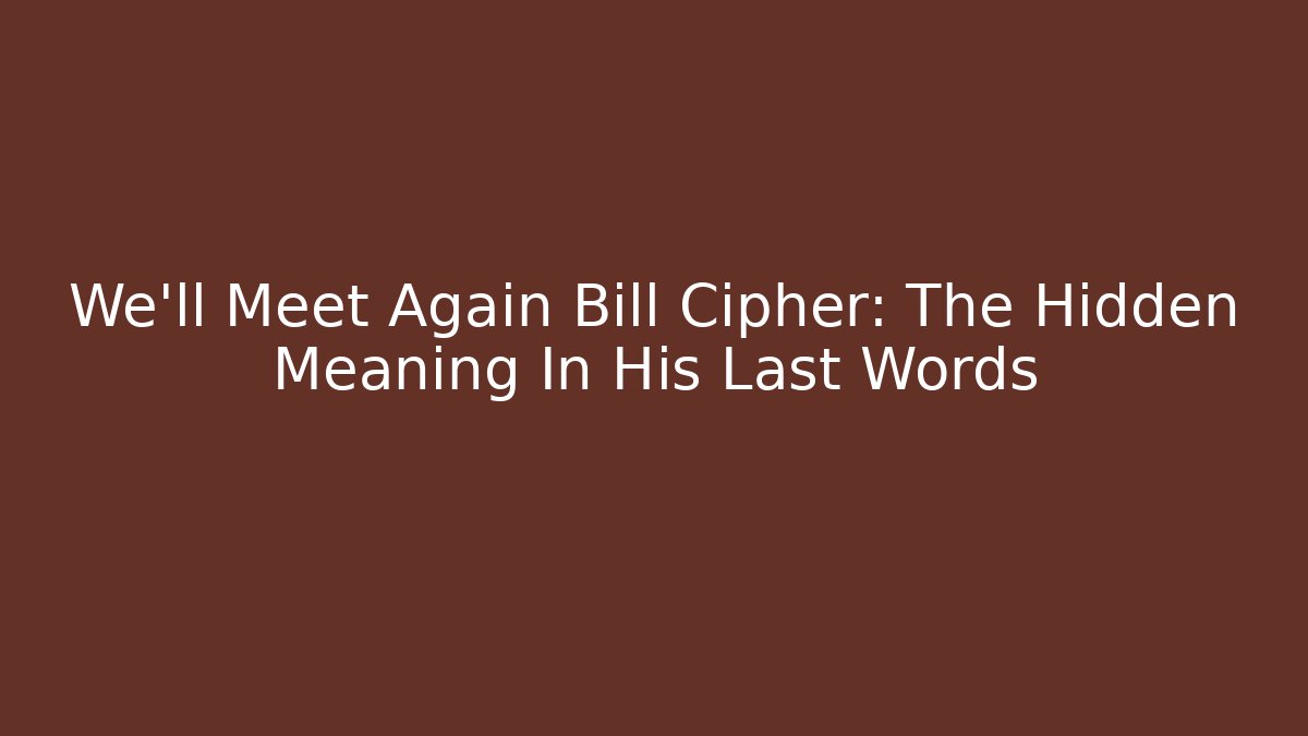 We'll Meet Again Bill Cipher: The Hidden Meaning In His Last Words