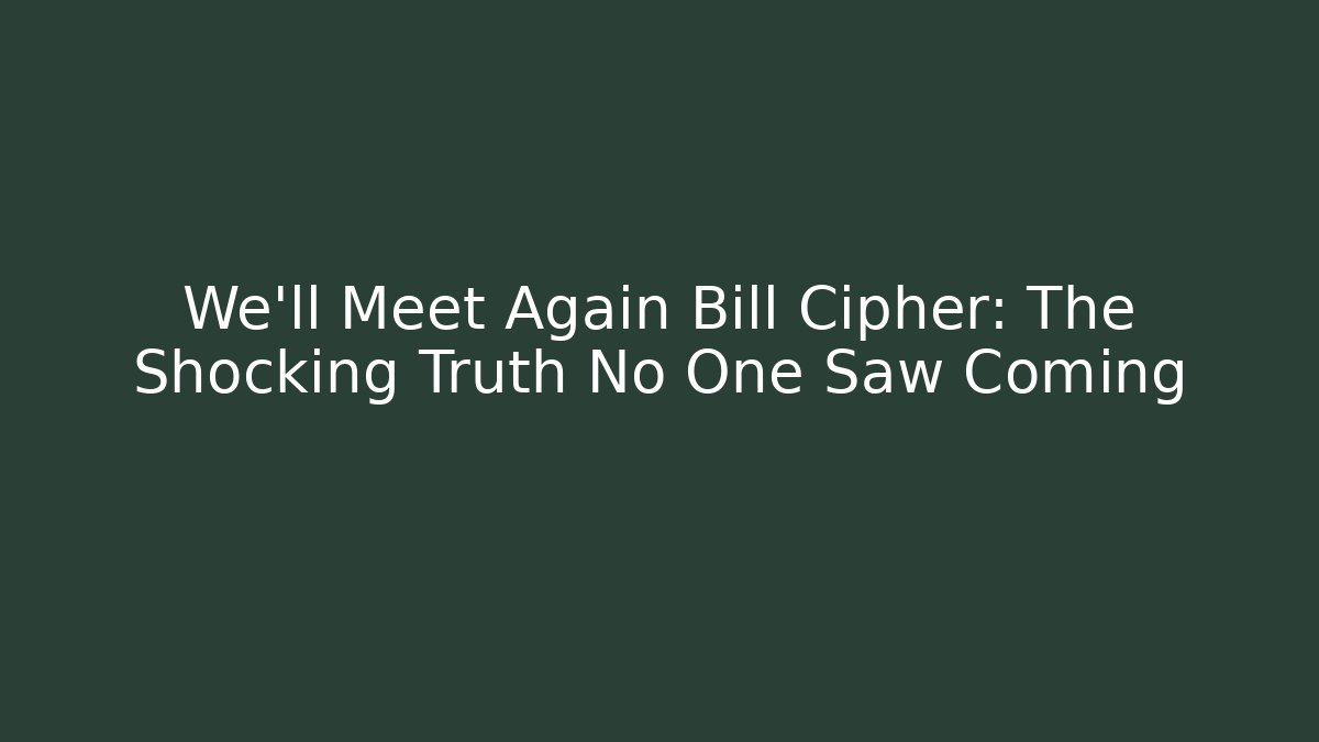 We'll Meet Again Bill Cipher: The Shocking Truth No One Saw Coming