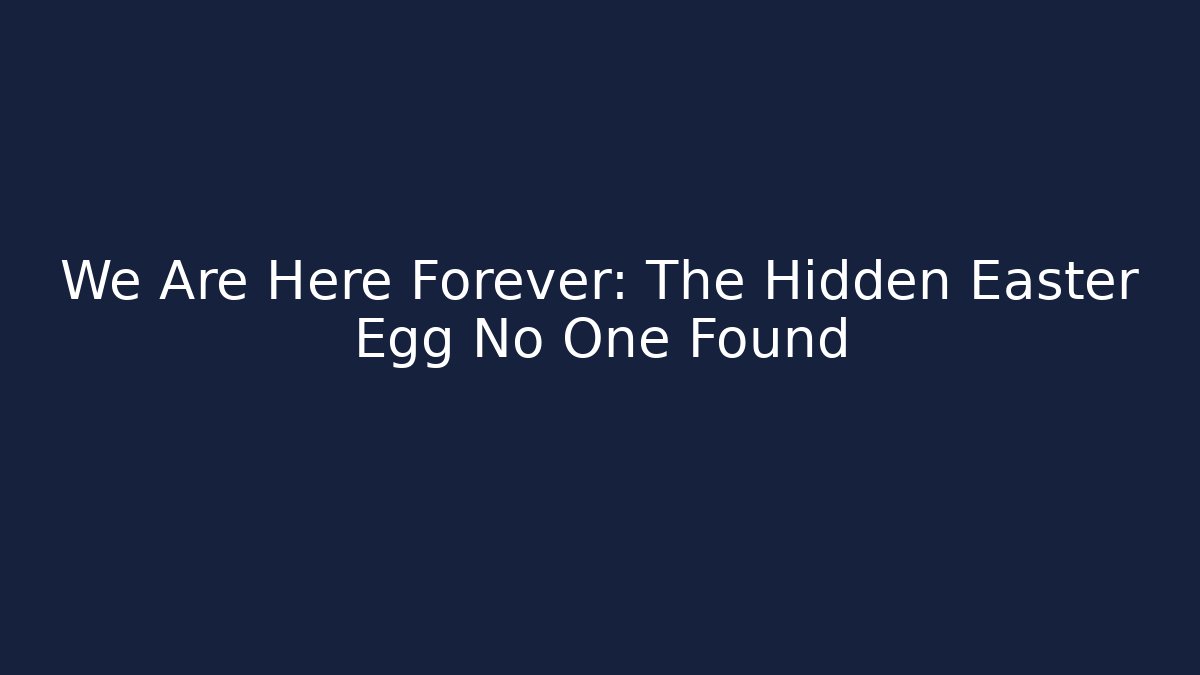 We Are Here Forever: The Hidden Easter Egg No One Found