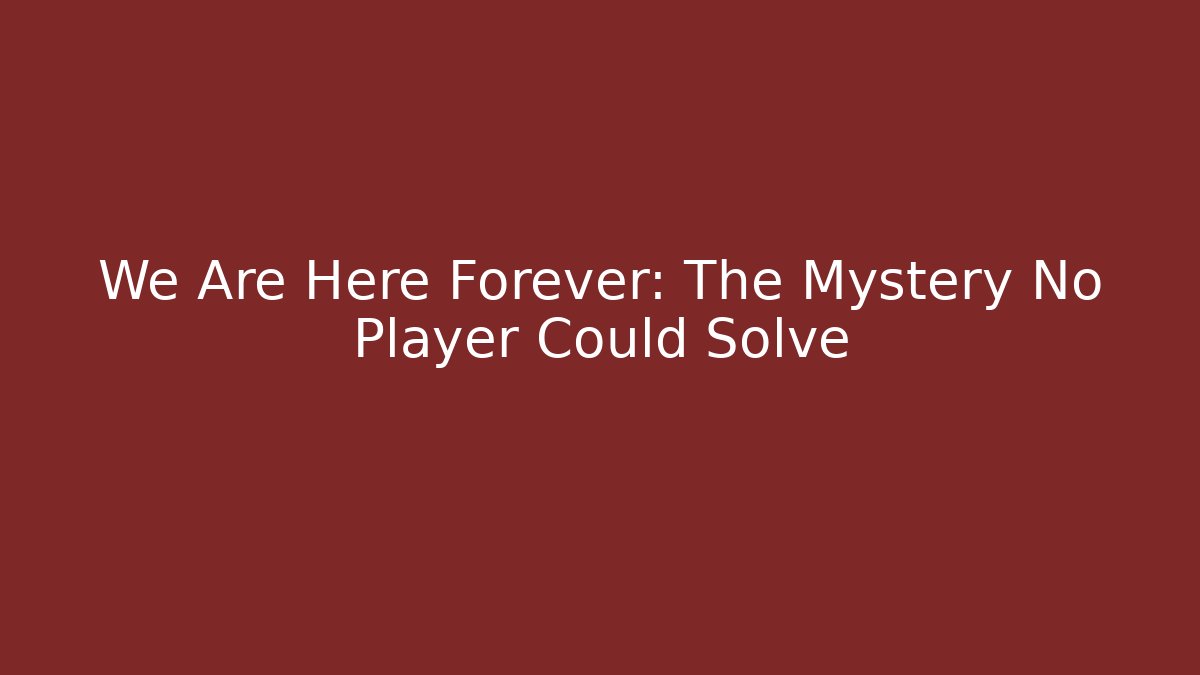 We Are Here Forever: The Mystery No Player Could Solve - Felix Cat Insurance